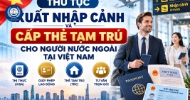 NHỮNG LƯU Ý MỚI VỀ THỦ TỤC XUẤT NHẬP CẢNH VÀ CẤP THẺ TẠM TRÚ CHO NGƯỜI NƯỚC NGOÀI TẠI VIỆT NAM